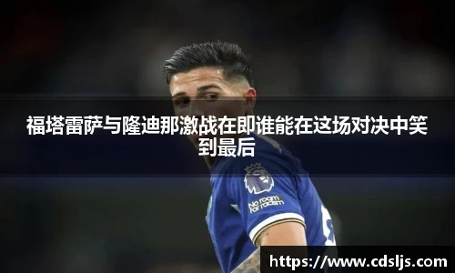 福塔雷萨与隆迪那激战在即谁能在这场对决中笑到最后